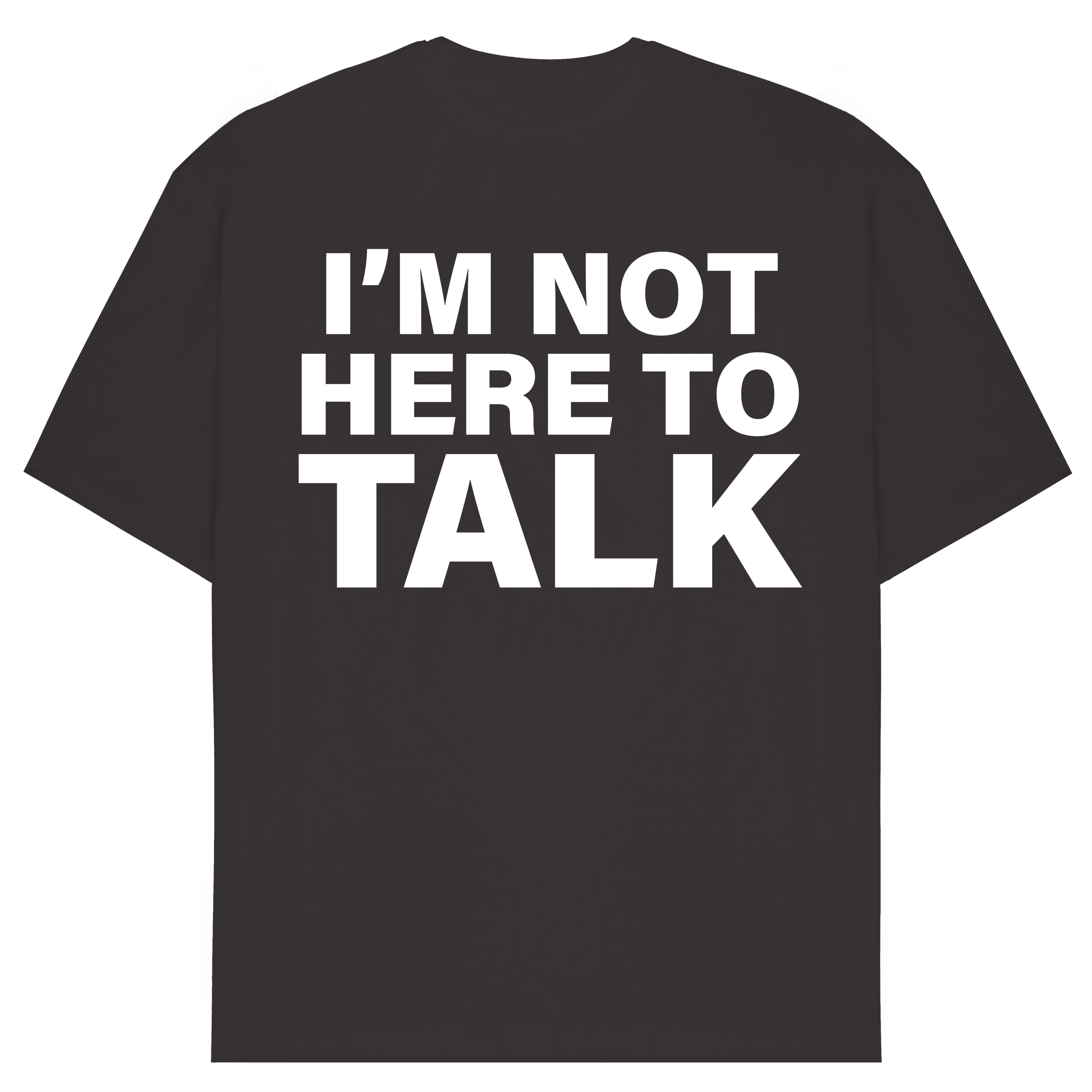 I'm Not Here To Talk T-Shirt
