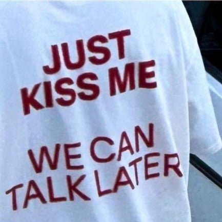Just Kiss Me We Can Talk Later T-Shirt