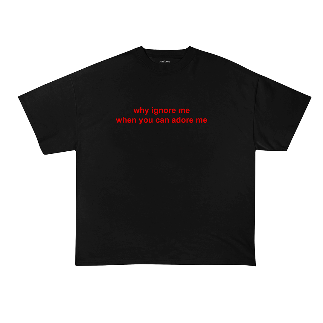 Why Ignore Me When You Can Adore Me T-Shirt