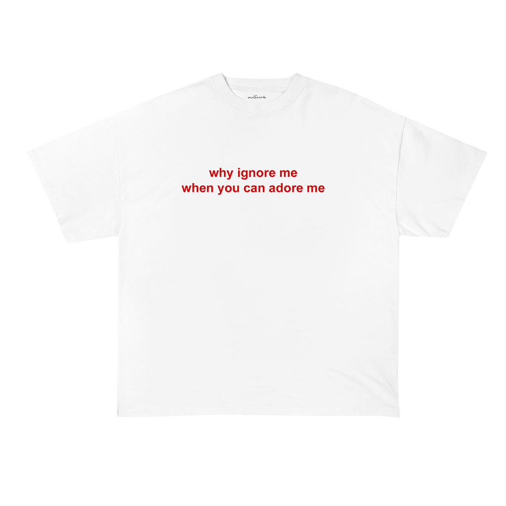 Why Ignore Me When You Can Adore Me T-Shirt
