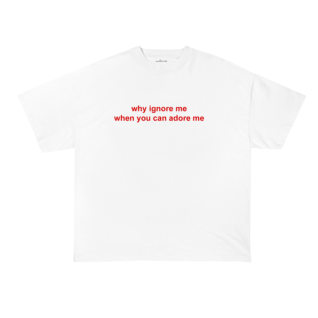 Why Ignore Me When You Can Adore Me T-Shirt