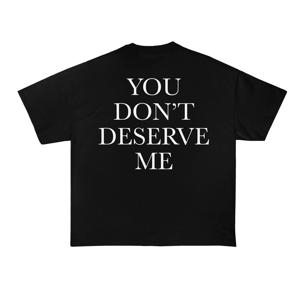 You Don't Deserve Me T-Shirt