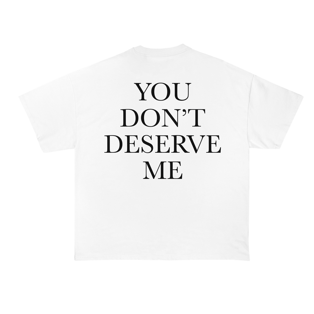 You Don't Deserve Me T-Shirt