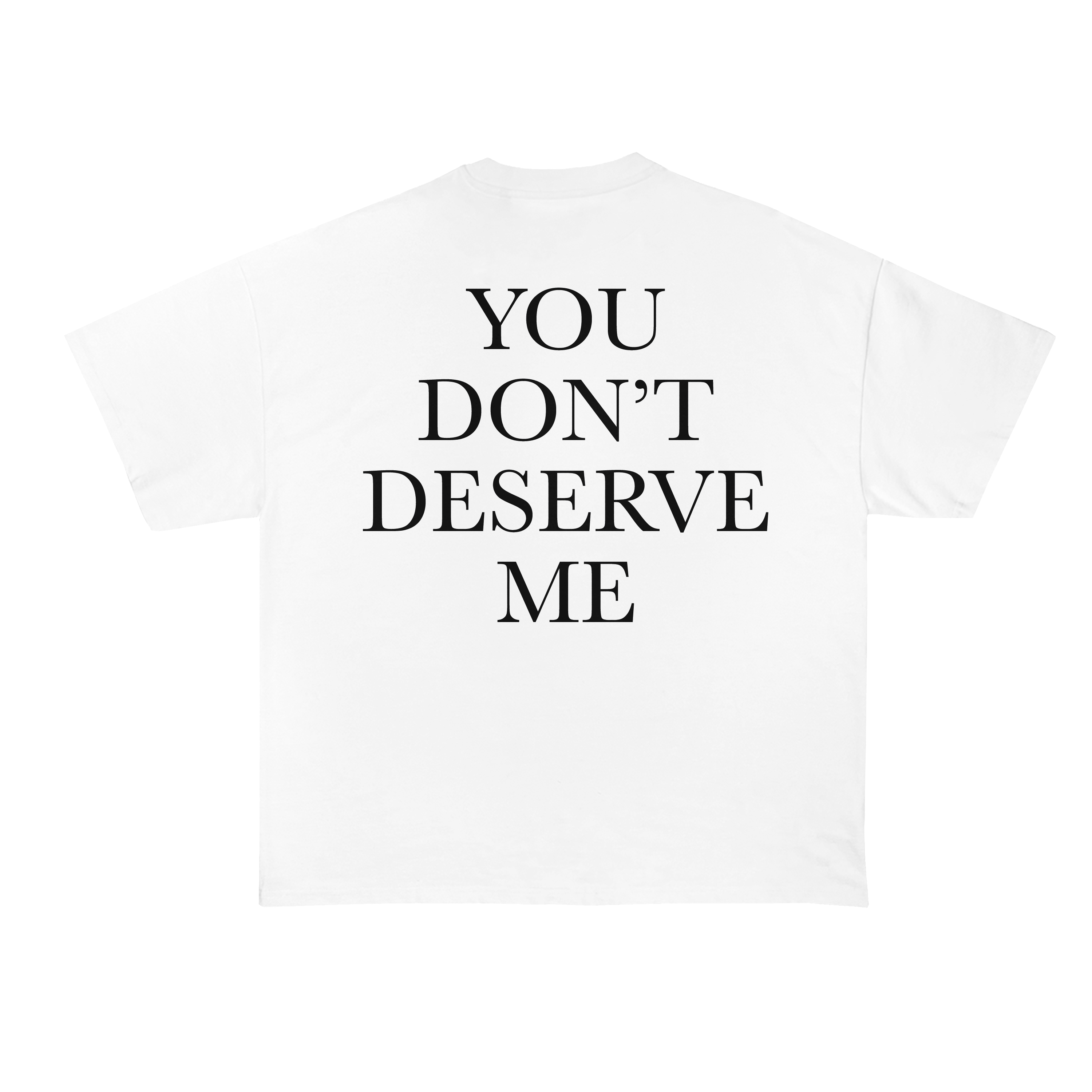 You Don't Deserve Me T-Shirt