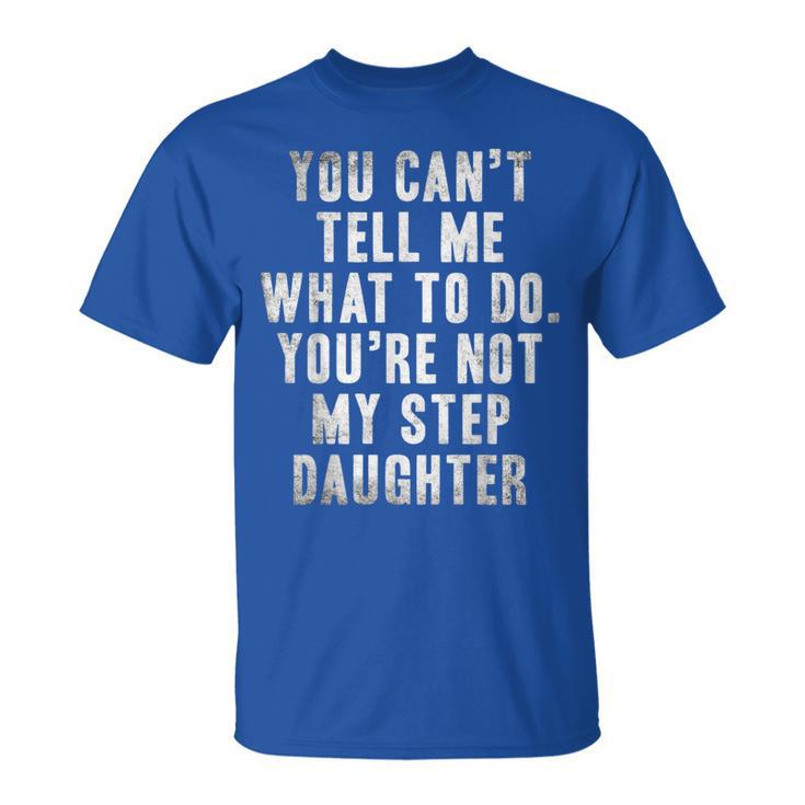 You Can't Tell Me What To Do You're Not My Step Daughter T-Shirt