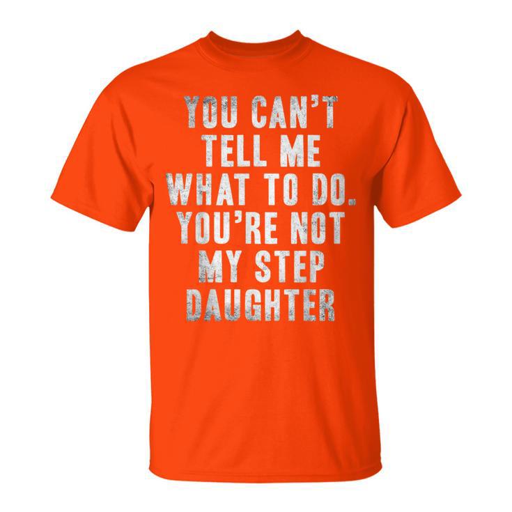 You Can't Tell Me What To Do You're Not My Step Daughter T-Shirt