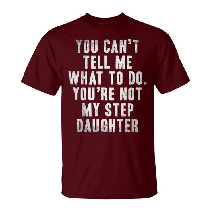 You Can't Tell Me What To Do You're Not My Step Daughter T-Shirt