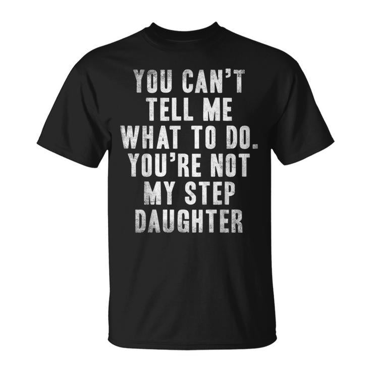 You Can't Tell Me What To Do You're Not My Step Daughter T-Shirt