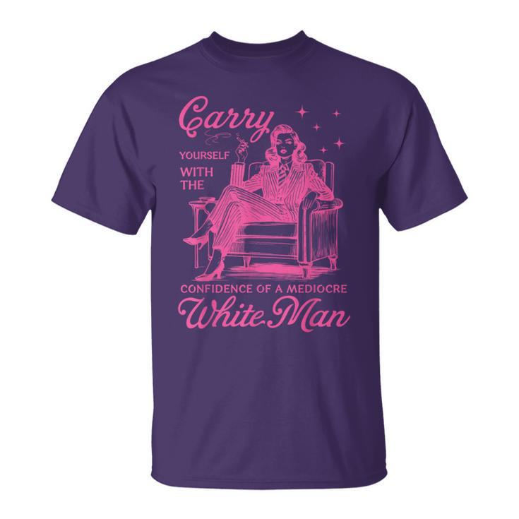 Carry Yourself With The Confidence Of A Mediocre White Man T-Shirt