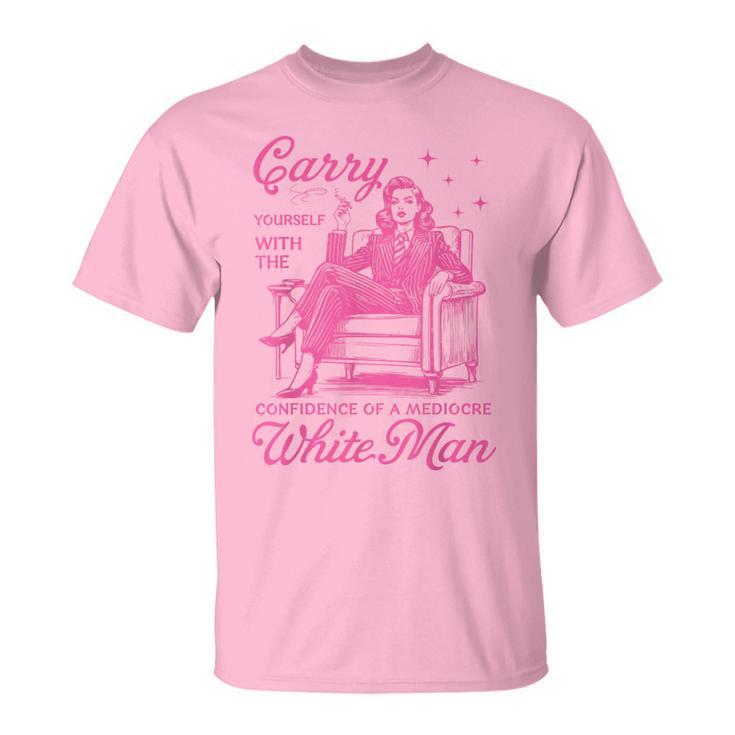 Carry Yourself With The Confidence Of A Mediocre White Man T-Shirt