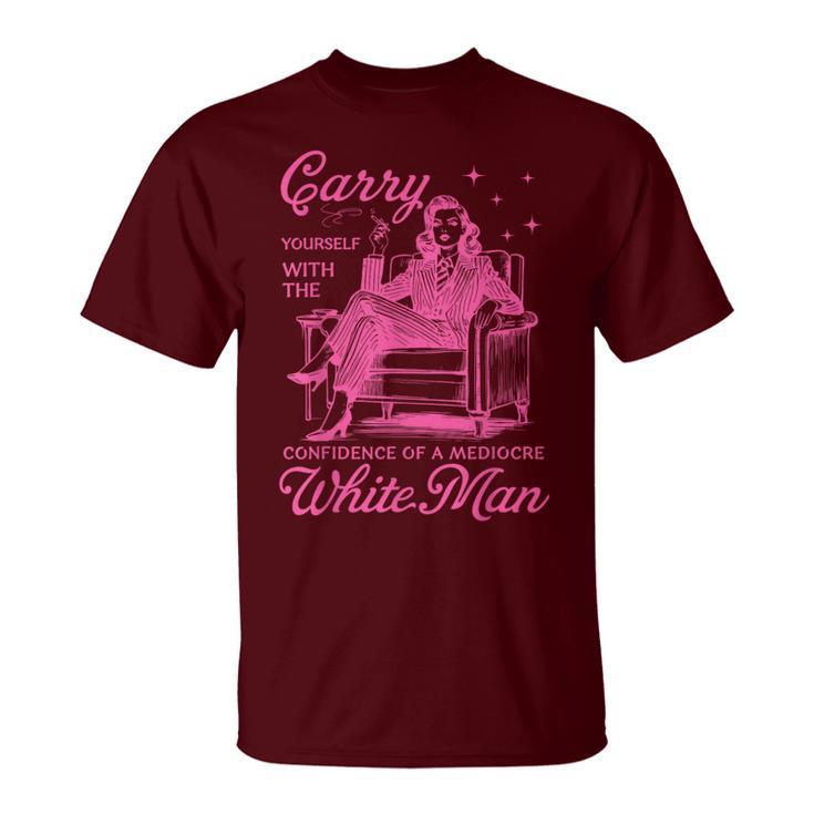 Carry Yourself With The Confidence Of A Mediocre White Man T-Shirt