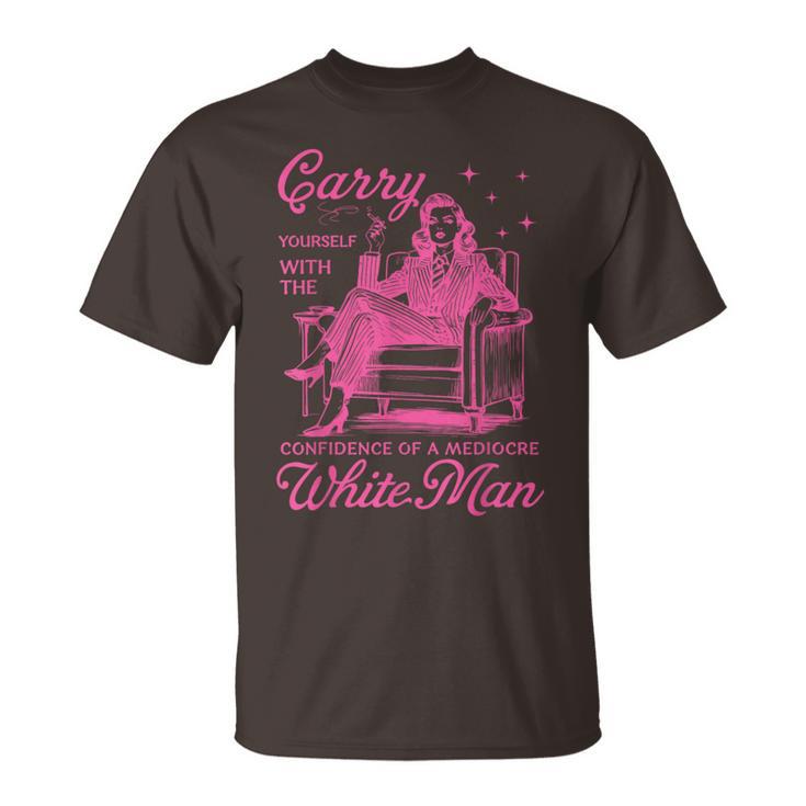 Carry Yourself With The Confidence Of A Mediocre White Man T-Shirt