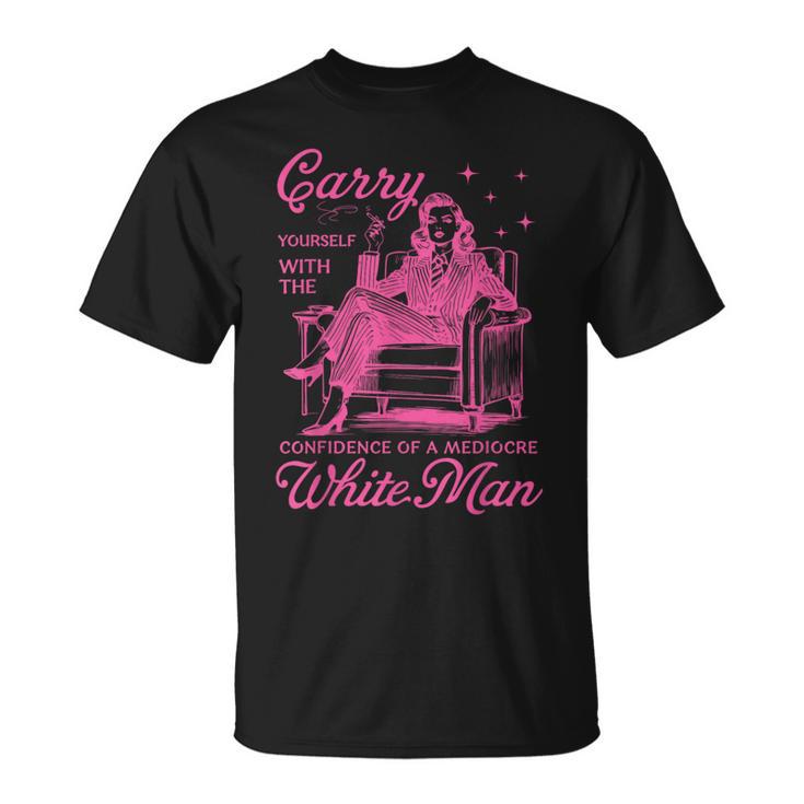 Carry Yourself With The Confidence Of A Mediocre White Man T-Shirt