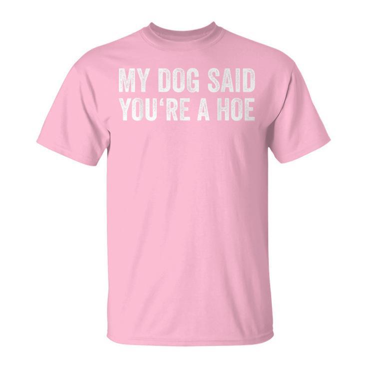 My Dog Said You're A Hoe Vintage Joke Humor For Women T-Shirt