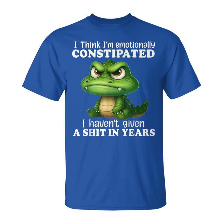 Dragon I Think I'm Emotionally Constipated I Haven't Given T-Shirt