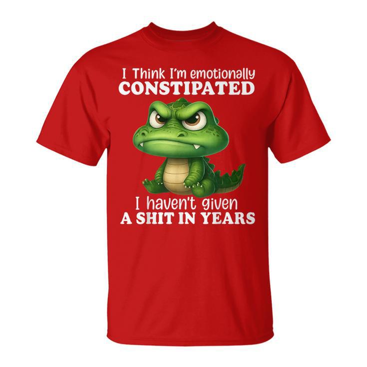 Dragon I Think I'm Emotionally Constipated I Haven't Given T-Shirt