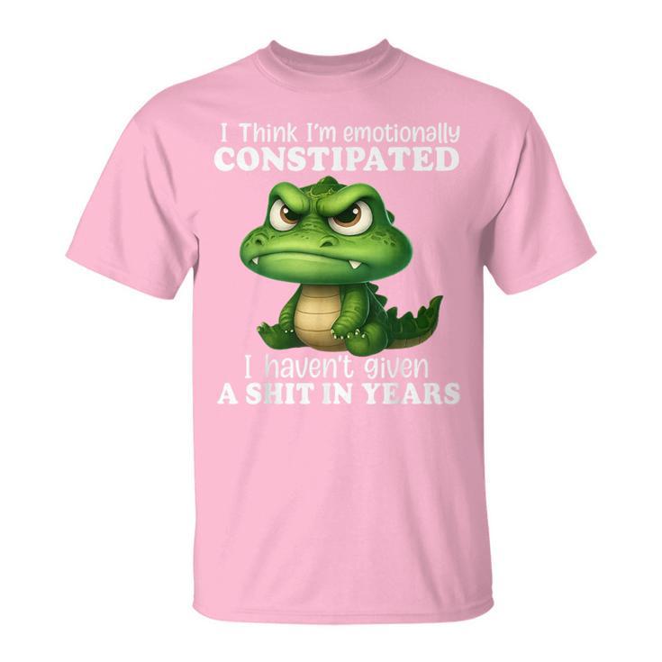 Dragon I Think I'm Emotionally Constipated I Haven't Given T-Shirt