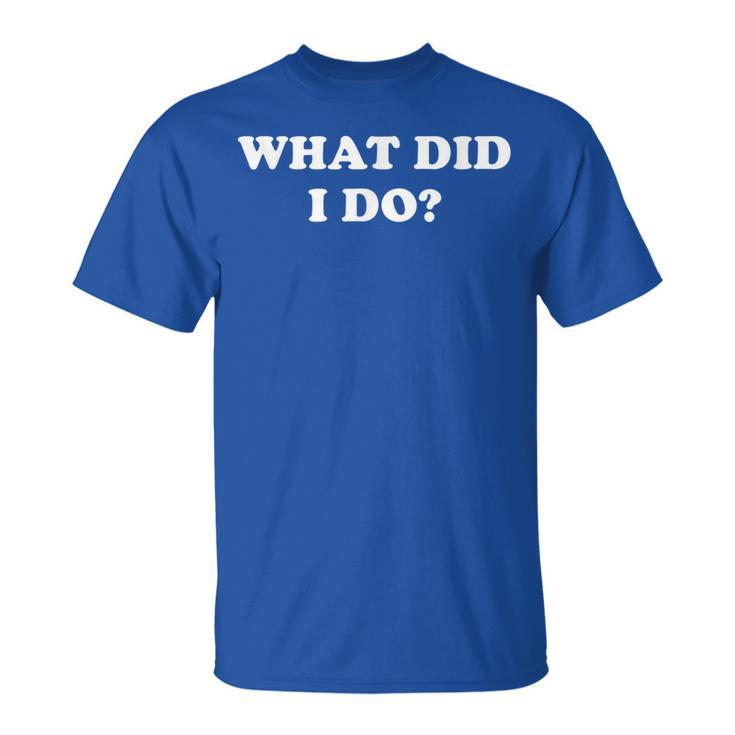 What Did I Do Jokes Sarcastic T-Shirt