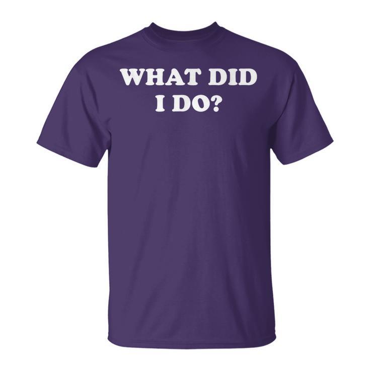 What Did I Do Jokes Sarcastic T-Shirt