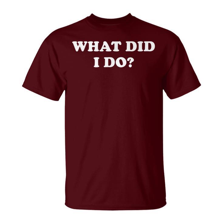 What Did I Do Jokes Sarcastic T-Shirt