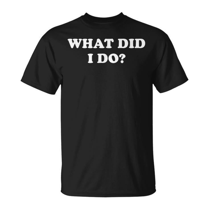 What Did I Do Jokes Sarcastic T-Shirt