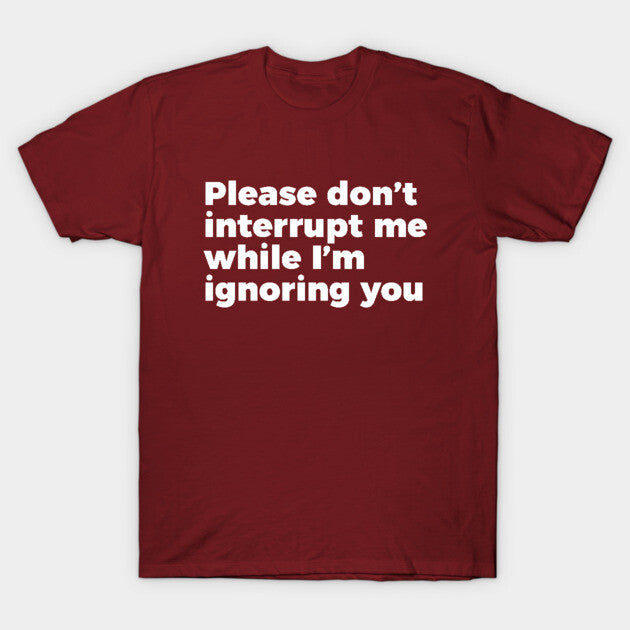 Sarcastic Don't Interrupt Me I'm Ignoring You T-shirt T-Shirt