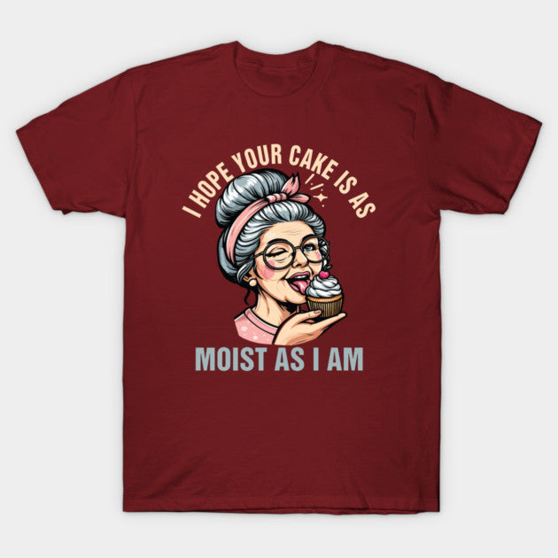 Sarcasm Humor Funny I Hope Your Cake Is As Moist As I'm T-Shirt