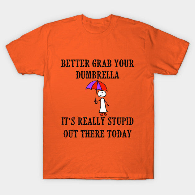 Better Grab Your Dumbrella - It's Really Stupid Out There Today T-Shirt