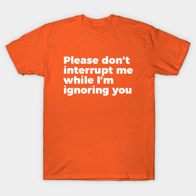 Sarcastic Don't Interrupt Me I'm Ignoring You T-shirt T-Shirt