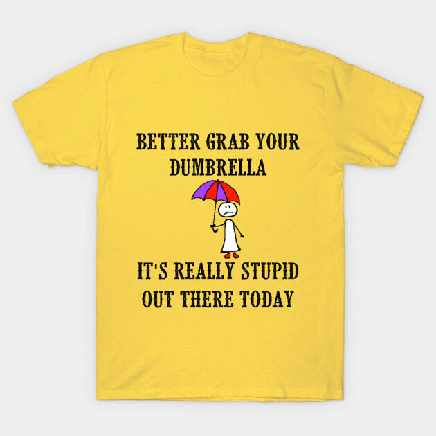 Better Grab Your Dumbrella - It's Really Stupid Out There Today T-Shirt