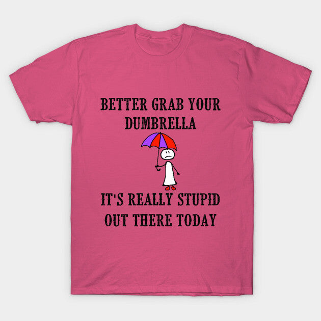 Better Grab Your Dumbrella - It's Really Stupid Out There Today T-Shirt
