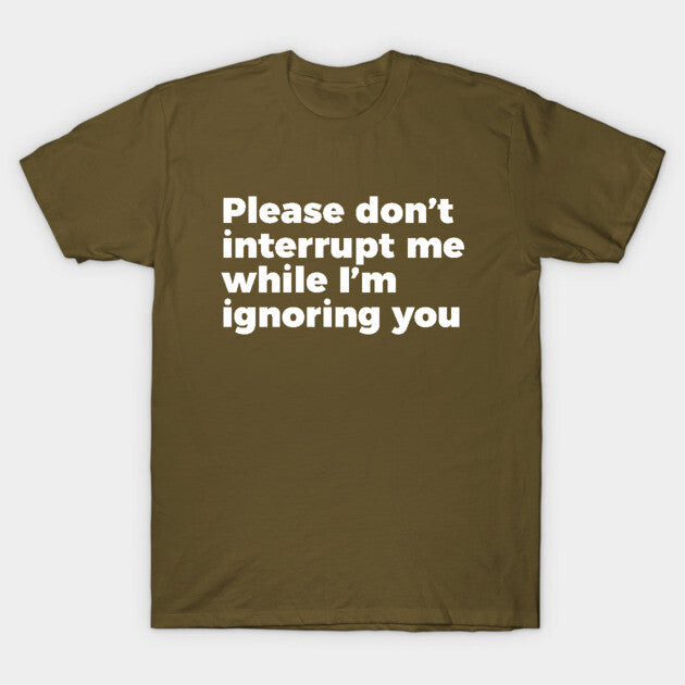 Sarcastic Don't Interrupt Me I'm Ignoring You T-shirt T-Shirt