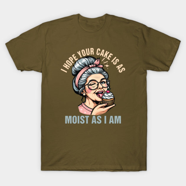 Sarcasm Humor Funny I Hope Your Cake Is As Moist As I'm T-Shirt