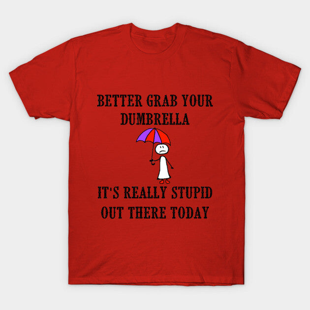 Better Grab Your Dumbrella - It's Really Stupid Out There Today T-Shirt