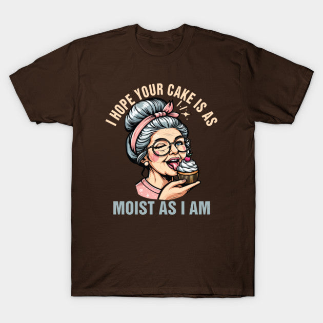 Sarcasm Humor Funny I Hope Your Cake Is As Moist As I'm T-Shirt