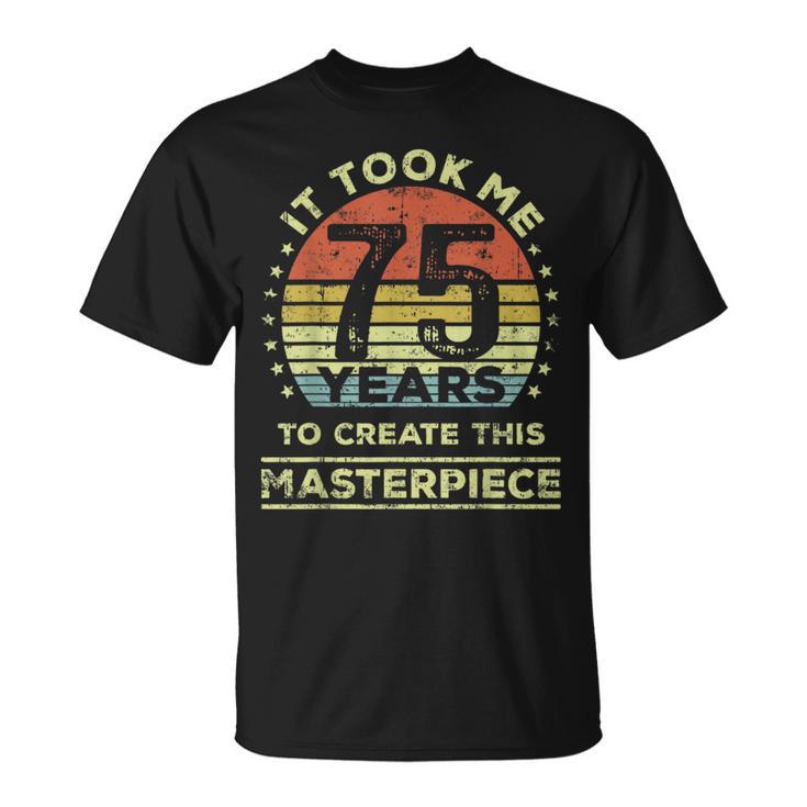 It Took Me 75 Years To Create This Masterpiece 75Th Birthday T-Shirt