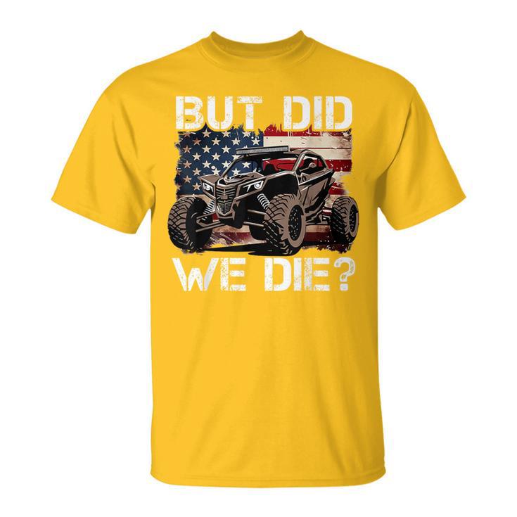 Utv But Did We Die Sxs Side By Side Lover Offroading T-Shirt