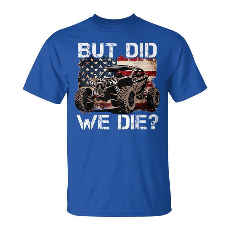 Utv But Did We Die Sxs Side By Side Lover Offroading T-Shirt