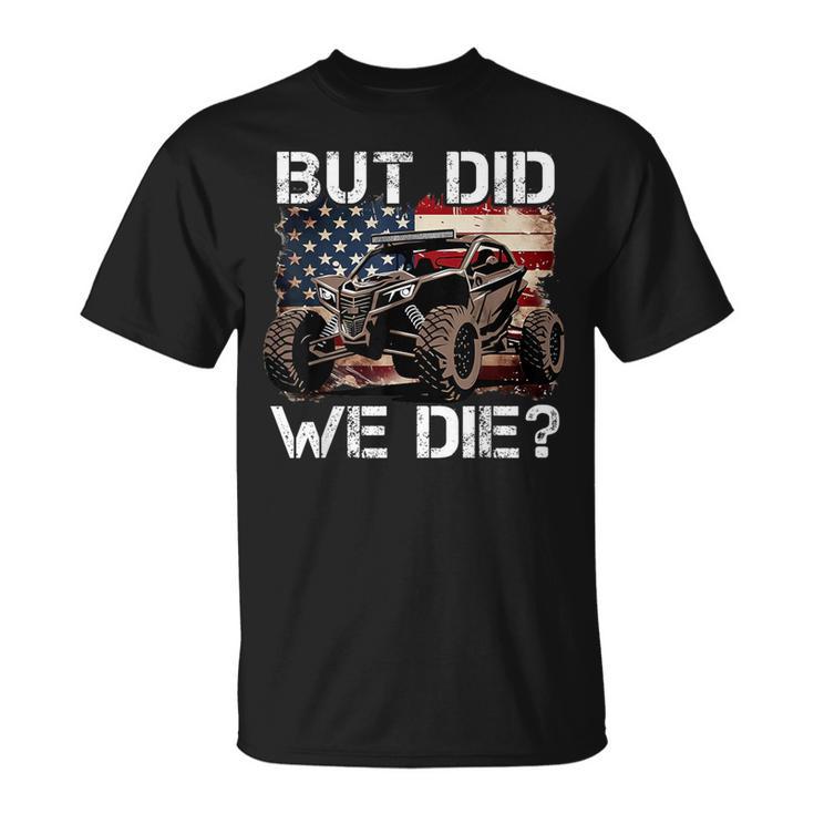 Utv But Did We Die Sxs Side By Side Lover Offroading T-Shirt