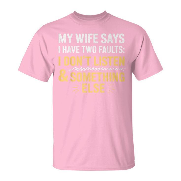 My Wife Says I Have Two Faults Husband Wife Fathers Day Joke T-Shirt